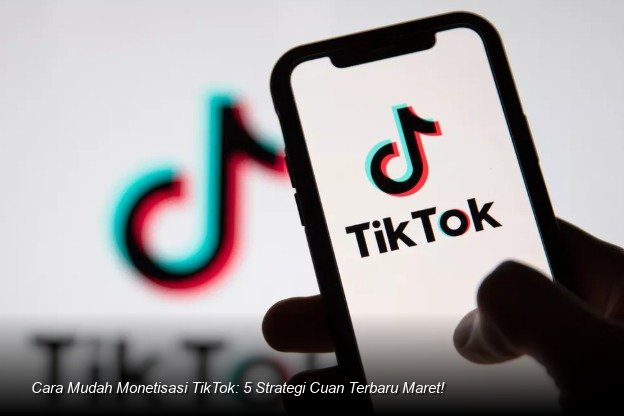 Cara Mudah Monetisasi TikTok: 5 Strategi Cuan Terbaru Maret!