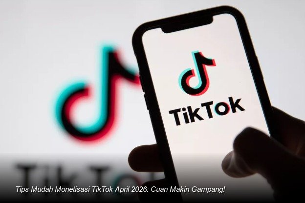 Tips Mudah Monetisasi TikTok April 2026: Cuan Makin Gampang!